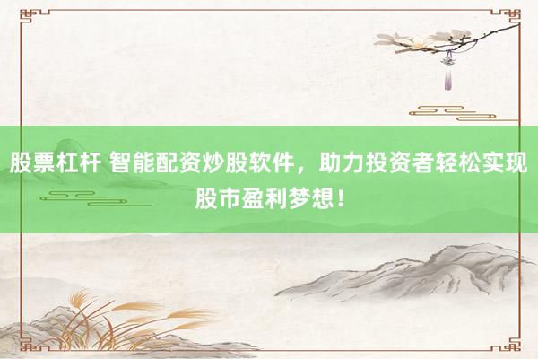 股票杠杆 智能配资炒股软件，助力投资者轻松实现股市盈利梦想！