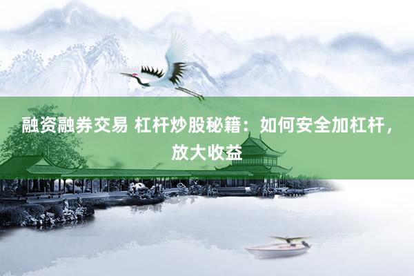 融资融券交易 杠杆炒股秘籍：如何安全加杠杆，放大收益