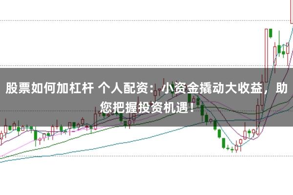 股票如何加杠杆 个人配资：小资金撬动大收益，助您把握投资机遇！