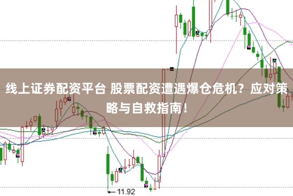 线上证券配资平台 股票配资遭遇爆仓危机？应对策略与自救指南！