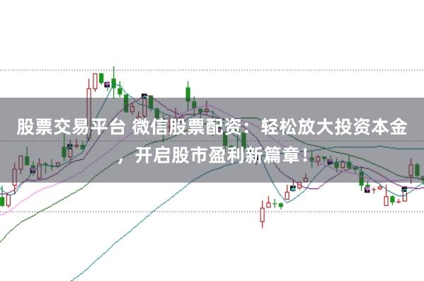股票交易平台 微信股票配资：轻松放大投资本金，开启股市盈利新篇章！