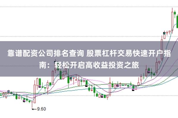 靠谱配资公司排名查询 股票杠杆交易快速开户指南：轻松开启高收益投资之旅