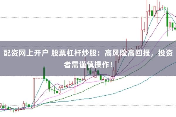 配资网上开户 股票杠杆炒股：高风险高回报，投资者需谨慎操作！