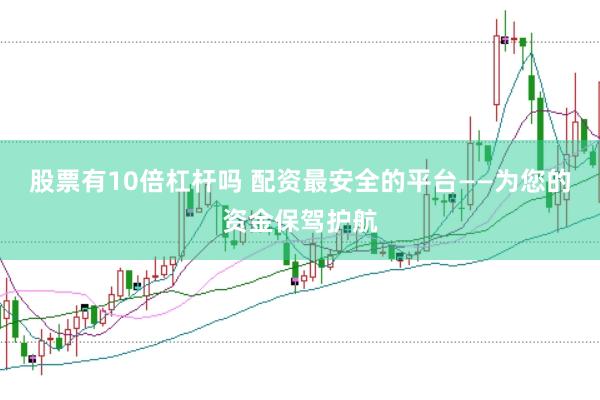 股票有10倍杠杆吗 配资最安全的平台——为您的资金保驾护航