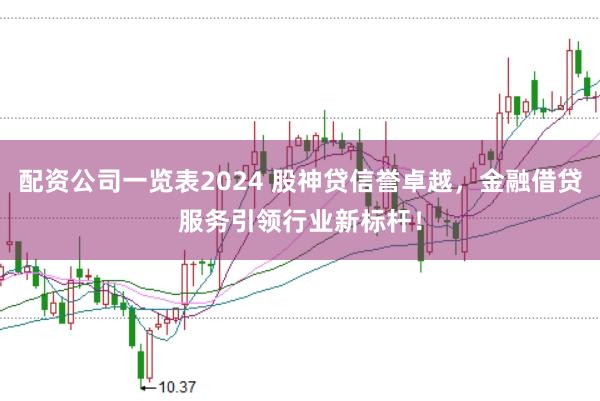 配资公司一览表2024 股神贷信誉卓越，金融借贷服务引领行业新标杆！