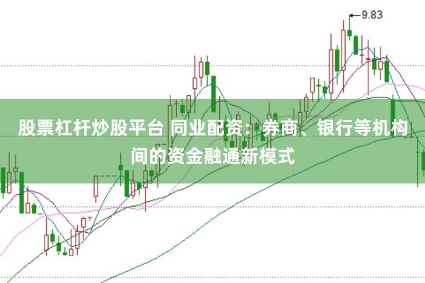 股票杠杆炒股平台 同业配资：券商、银行等机构间的资金融通新模式