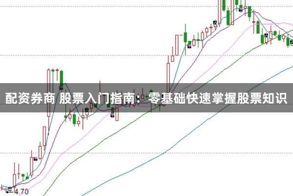 配资券商 股票入门指南：零基础快速掌握股票知识