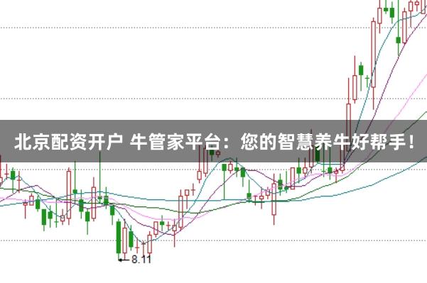 北京配资开户 牛管家平台：您的智慧养牛好帮手！