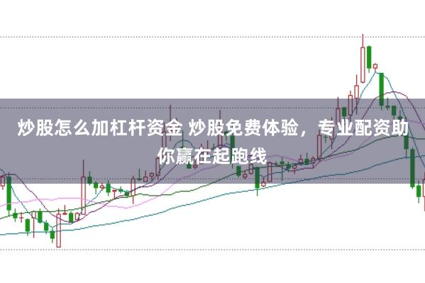 炒股怎么加杠杆资金 炒股免费体验，专业配资助你赢在起跑线