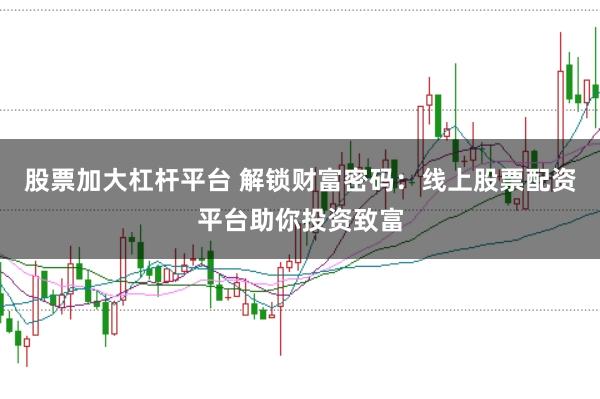 股票加大杠杆平台 解锁财富密码：线上股票配资平台助你投资致富