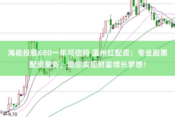海能投顾680一年可信吗 温州红配资：专业股票配资服务，助您实现财富增长梦想！
