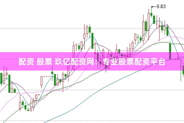 配资 股票 玖亿配资网：专业股票配资平台