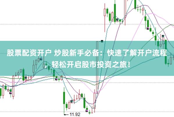 股票配资开户 炒股新手必备：快速了解开户流程，轻松开启股市投资之旅！