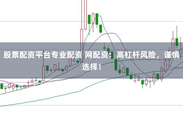 股票配资平台专业配资 网配资：高杠杆风险，谨慎选择！