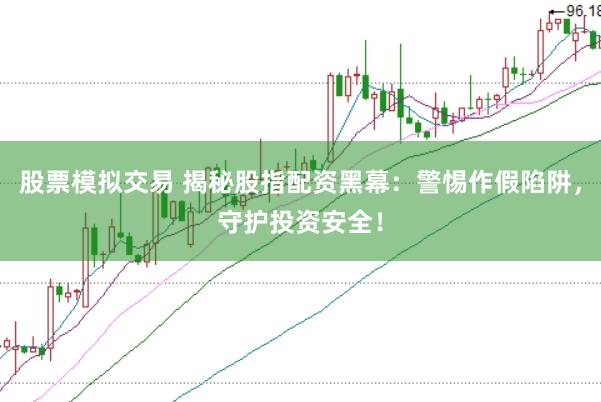 股票模拟交易 揭秘股指配资黑幕：警惕作假陷阱，守护投资安全！