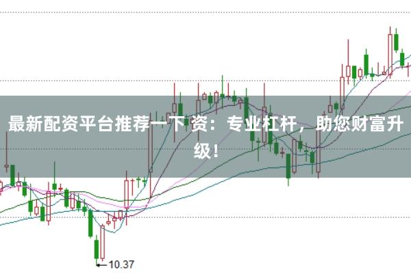 最新配资平台推荐一下 资：专业杠杆，助您财富升级！
