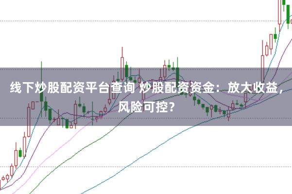线下炒股配资平台查询 炒股配资资金：放大收益，风险可控？