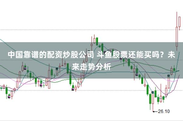 中国靠谱的配资炒股公司 斗鱼股票还能买吗？未来走势分析