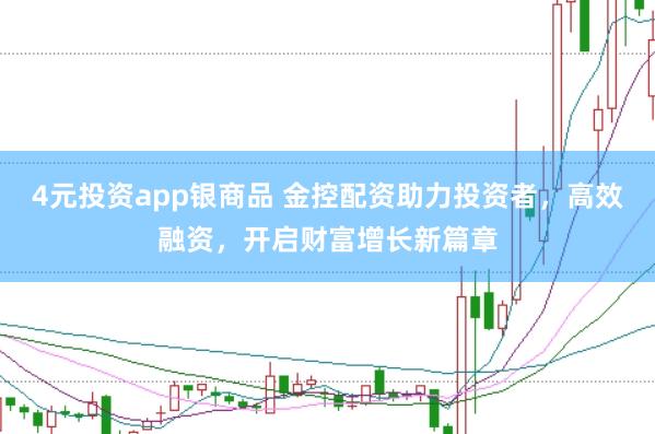 4元投资app银商品 金控配资助力投资者，高效融资，开启财富增长新篇章