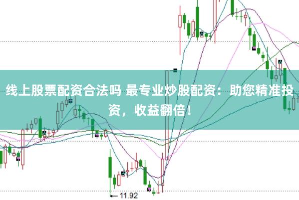 线上股票配资合法吗 最专业炒股配资：助您精准投资，收益翻倍！