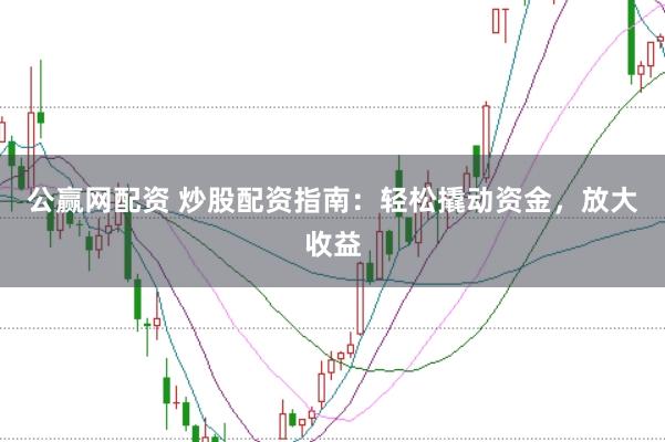 公赢网配资 炒股配资指南：轻松撬动资金，放大收益