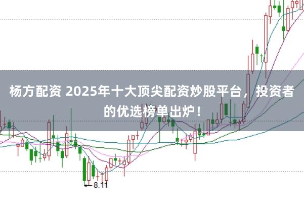 杨方配资 2025年十大顶尖配资炒股平台，投资者的优选榜单出炉！