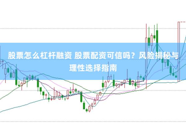 股票怎么杠杆融资 股票配资可信吗？风险揭秘与理性选择指南