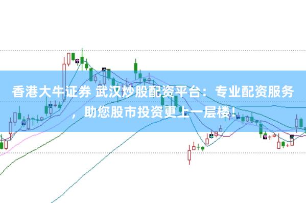 香港大牛证券 武汉炒股配资平台：专业配资服务，助您股市投资更上一层楼！