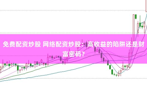 免费配资炒股 网络配资炒股：高收益的陷阱还是财富密码？