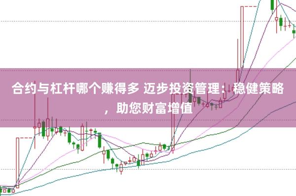 合约与杠杆哪个赚得多 迈步投资管理：稳健策略，助您财富增值