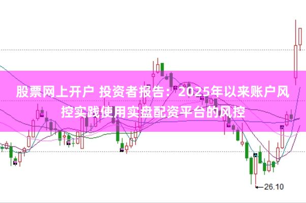 股票网上开户 投资者报告：2025年以来账户风控实践使用实盘配资平台的风控