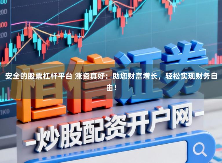 安全的股票杠杆平台 涨资真好：助您财富增长，轻松实现财务自由！