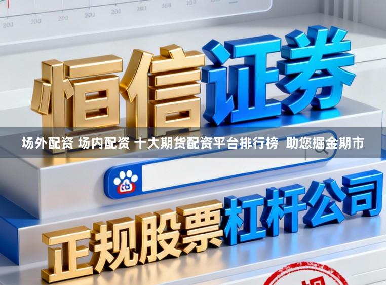 场外配资 场内配资 十大期货配资平台排行榜  助您掘金期市