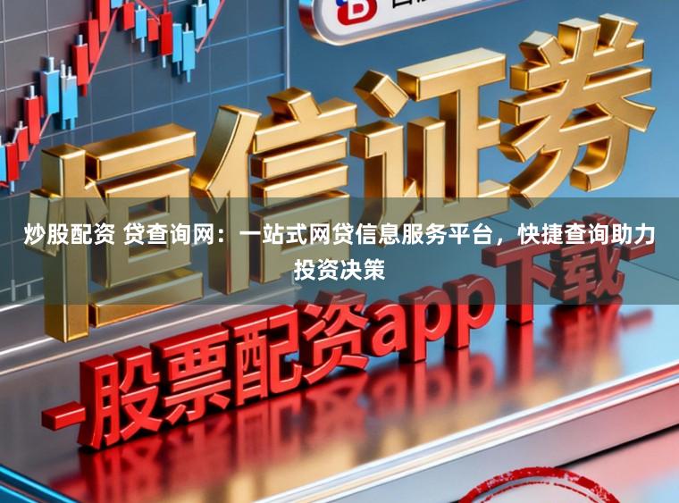 炒股配资 贷查询网：一站式网贷信息服务平台，快捷查询助力投资决策