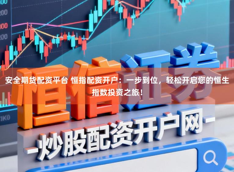 安全期货配资平台 恒指配资开户：一步到位，轻松开启您的恒生指数投资之旅！