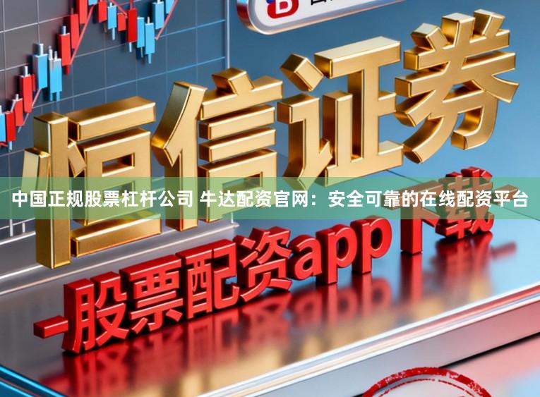 中国正规股票杠杆公司 牛达配资官网：安全可靠的在线配资平台