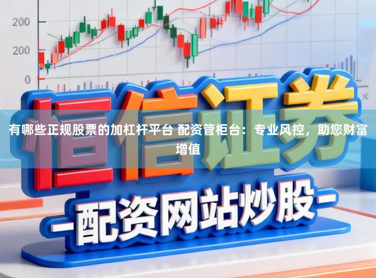 有哪些正规股票的加杠杆平台 配资管柜台：专业风控，助您财富增值