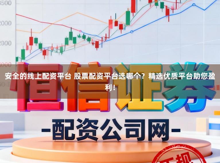 安全的线上配资平台 股票配资平台选哪个？精选优质平台助您盈利！
