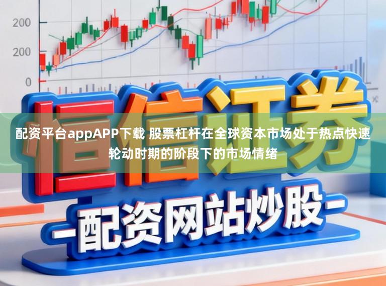 配资平台appAPP下载 股票杠杆在全球资本市场处于热点快速轮动时期的阶段下的市场情绪