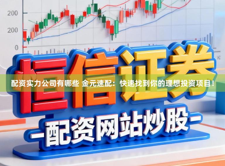 配资实力公司有哪些 金元速配：快速找到你的理想投资项目！