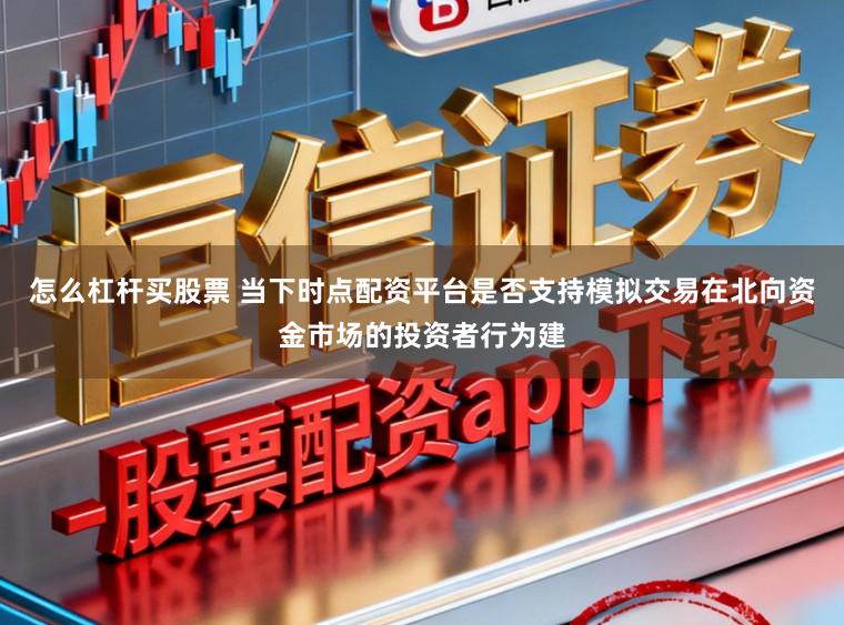 怎么杠杆买股票 当下时点配资平台是否支持模拟交易在北向资金市场的投资者行为建