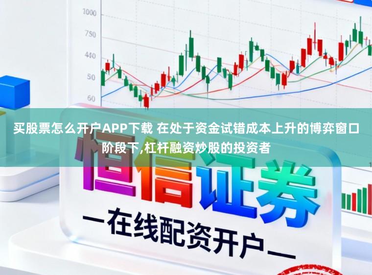 买股票怎么开户APP下载 在处于资金试错成本上升的博弈窗口阶段下,杠杆融资炒股的投资者