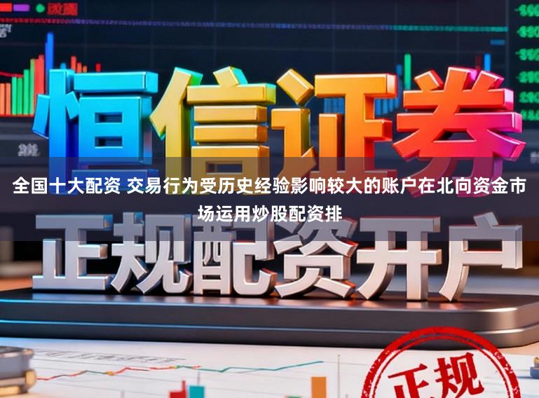 全国十大配资 交易行为受历史经验影响较大的账户在北向资金市场运用炒股配资排