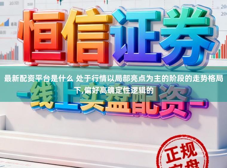 最新配资平台是什么 处于行情以局部亮点为主的阶段的走势格局下,偏好高确定性逻辑的