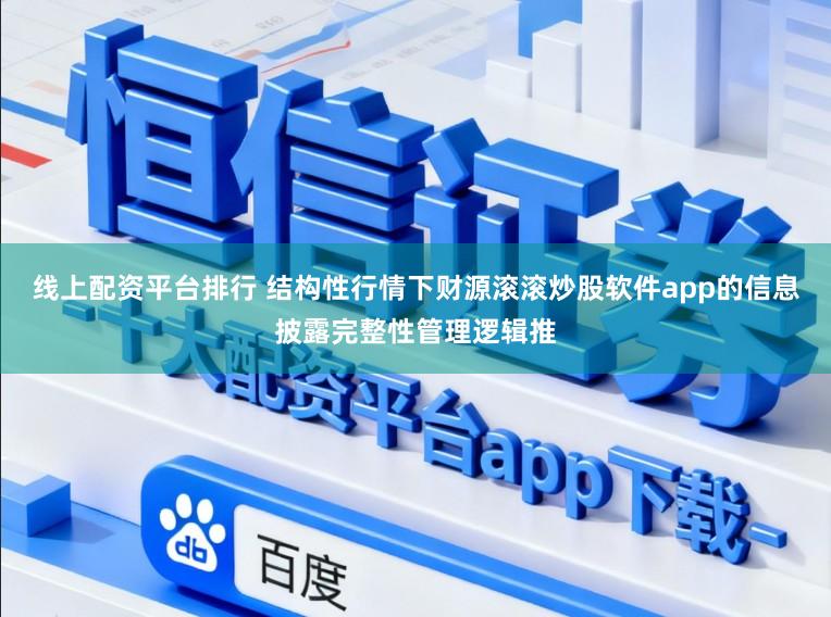 线上配资平台排行 结构性行情下财源滚滚炒股软件app的信息披露完整性管理逻辑推