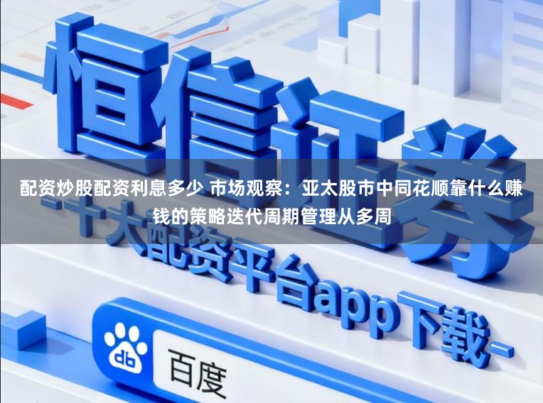 配资炒股配资利息多少 市场观察：亚太股市中同花顺靠什么赚钱的策略迭代周期管理从多周