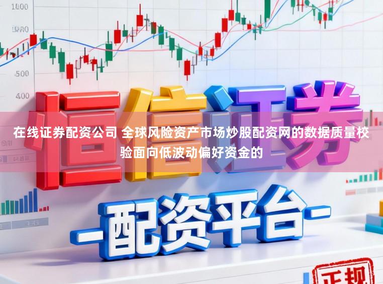 在线证券配资公司 全球风险资产市场炒股配资网的数据质量校验面向低波动偏好资金的