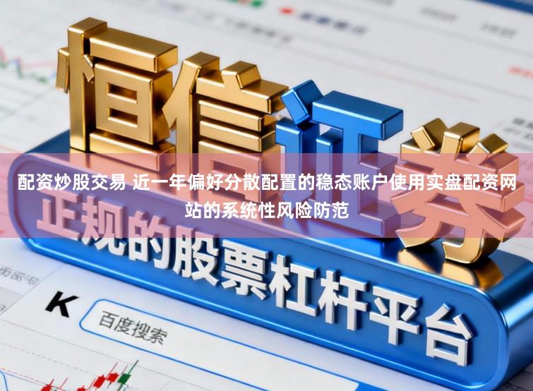 配资炒股交易 近一年偏好分散配置的稳态账户使用实盘配资网站的系统性风险防范