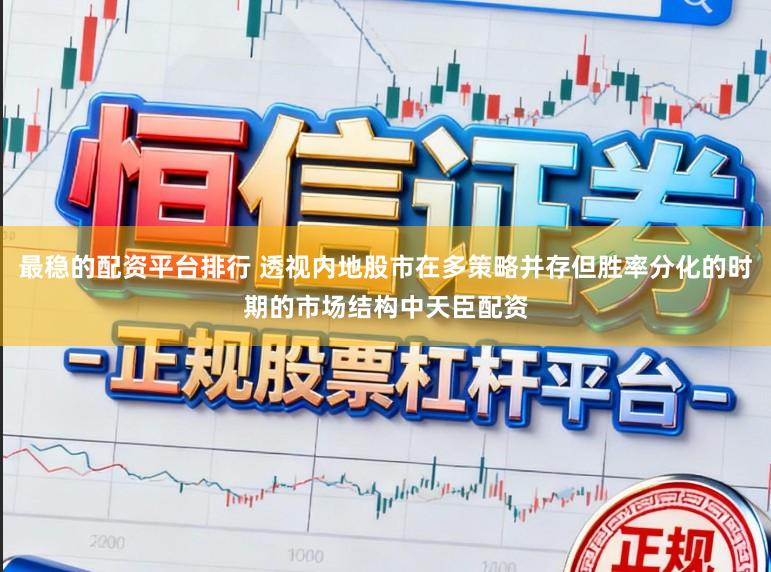 最稳的配资平台排行 透视内地股市在多策略并存但胜率分化的时期的市场结构中天臣配资