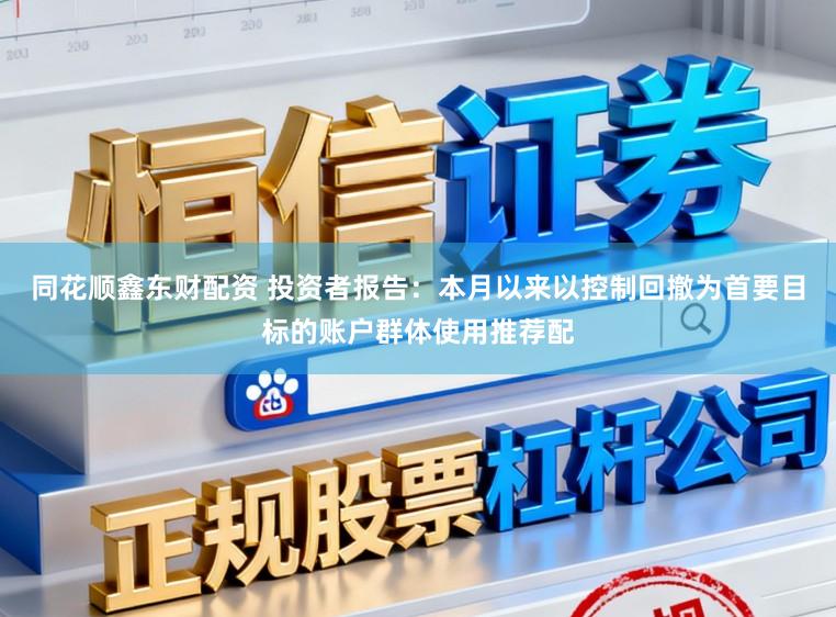 同花顺鑫东财配资 投资者报告：本月以来以控制回撤为首要目标的账户群体使用推荐配